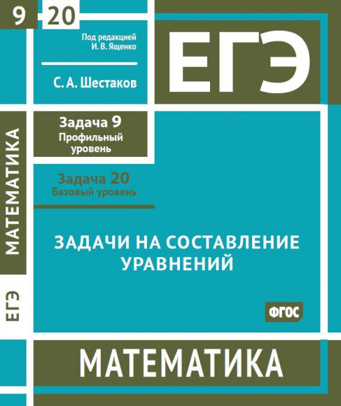Шестаков С. А. ЕГЭ Математика Задачи на составление уравнений Задача 9 (профильный уровень), задача 20 (базовый уровень) Рабочая тетрадь МЦНМО