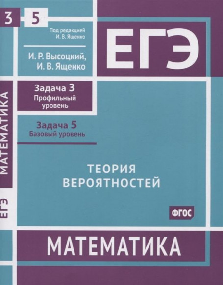 Высоцкий И. Р., Ященко И. В. ЕГЭ. Математика. Теория вероятностей. Задача 4 (профильный уровень), задача 5 (базовый уровень). Рабочая тетрадь
