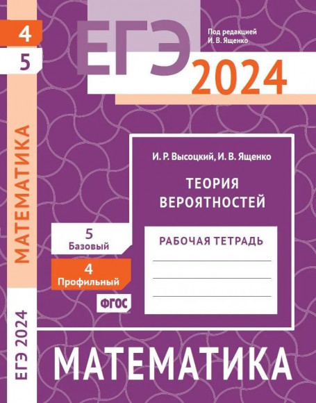Высоцкий И. Р., Ященко И. В. ЕГЭ. Математика. Теория вероятностей. Задача 4 (профильный уровень), задача 5 (базовый уровень). Рабочая тетрадь